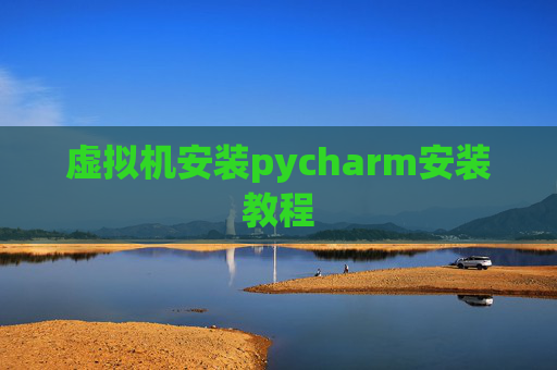 虚拟机安装pycharm安装教程